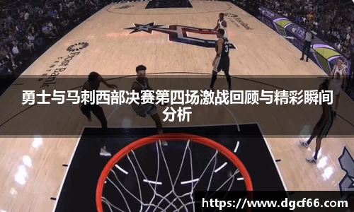 勇士与马刺西部决赛第四场激战回顾与精彩瞬间分析