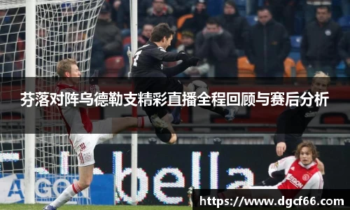 芬落对阵乌德勒支精彩直播全程回顾与赛后分析